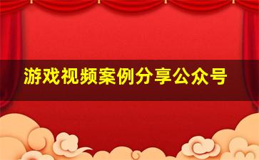 游戏视频案例分享公众号