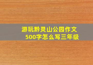 游玩黔灵山公园作文500字怎么写三年级