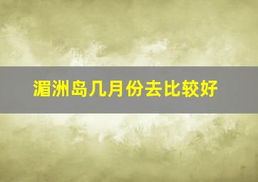 湄洲岛几月份去比较好