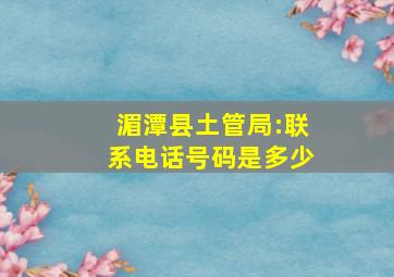 湄潭县土管局:联系电话号码是多少