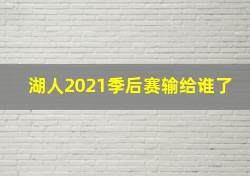 湖人2021季后赛输给谁了