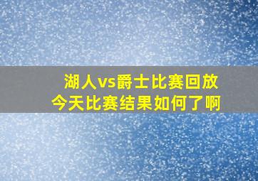 湖人vs爵士比赛回放今天比赛结果如何了啊