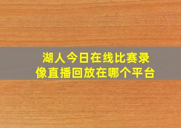 湖人今日在线比赛录像直播回放在哪个平台