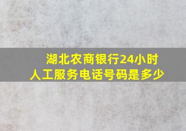 湖北农商银行24小时人工服务电话号码是多少