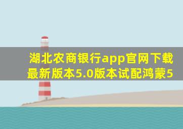 湖北农商银行app官网下载最新版本5.0版本试配鸿蒙5