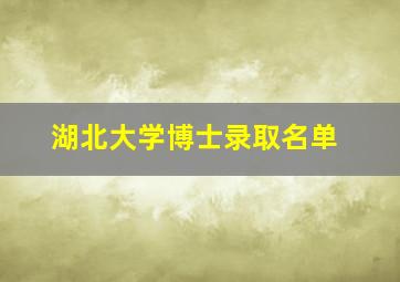 湖北大学博士录取名单