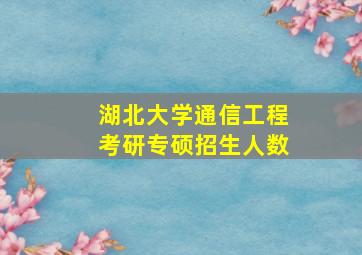 湖北大学通信工程考研专硕招生人数