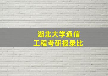 湖北大学通信工程考研报录比