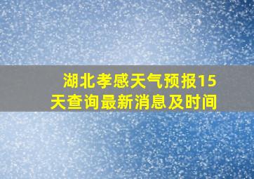 湖北孝感天气预报15天查询最新消息及时间