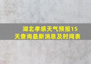 湖北孝感天气预报15天查询最新消息及时间表