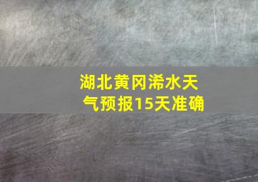 湖北黄冈浠水天气预报15天准确