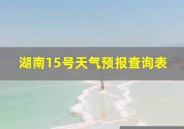 湖南15号天气预报查询表