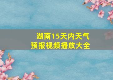 湖南15天内天气预报视频播放大全