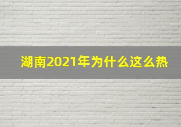 湖南2021年为什么这么热