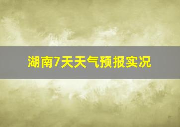 湖南7天天气预报实况