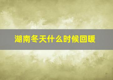 湖南冬天什么时候回暖