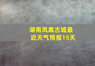 湖南凤凰古城最近天气预报15天