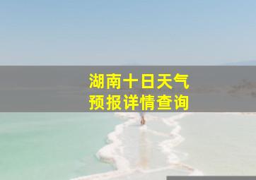 湖南十日天气预报详情查询