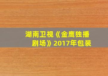 湖南卫视《金鹰独播剧场》2017年包装