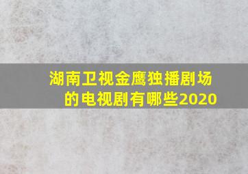 湖南卫视金鹰独播剧场的电视剧有哪些2020