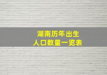 湖南历年出生人口数量一览表