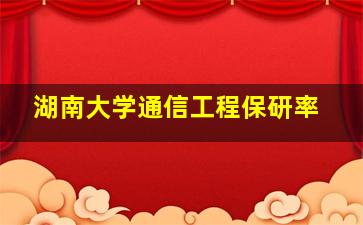 湖南大学通信工程保研率