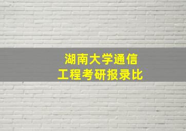 湖南大学通信工程考研报录比