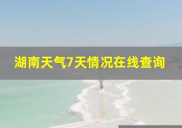 湖南天气7天情况在线查询