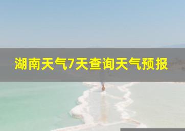 湖南天气7天查询天气预报