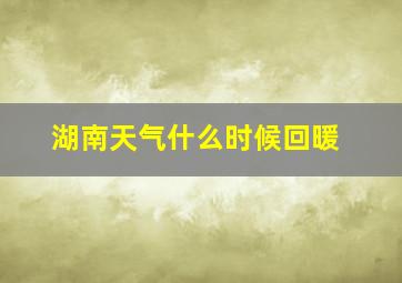 湖南天气什么时候回暖