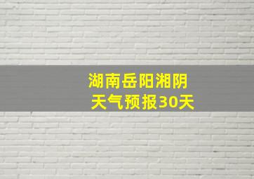 湖南岳阳湘阴天气预报30天