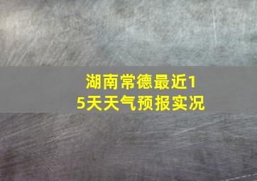 湖南常德最近15天天气预报实况