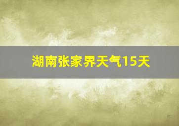 湖南张家界天气15天