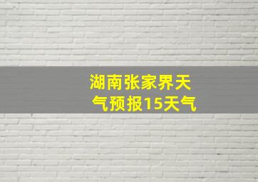 湖南张家界天气预报15天气