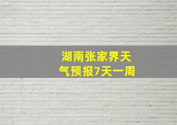 湖南张家界天气预报7天一周