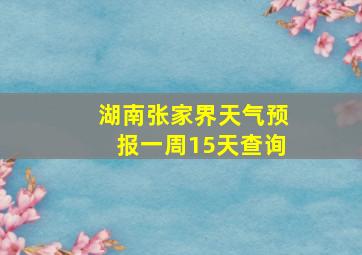 湖南张家界天气预报一周15天查询