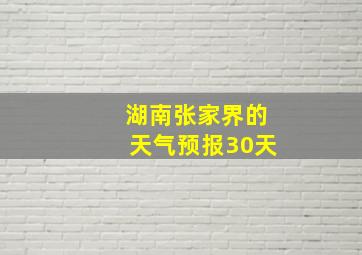 湖南张家界的天气预报30天