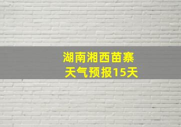 湖南湘西苗寨天气预报15天