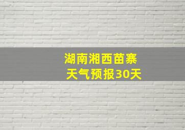 湖南湘西苗寨天气预报30天