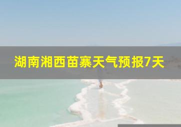 湖南湘西苗寨天气预报7天