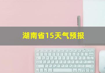 湖南省15天气预报