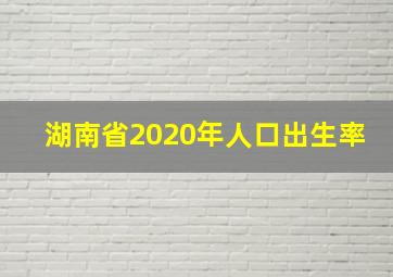 湖南省2020年人口出生率