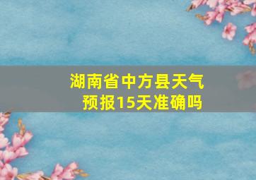 湖南省中方县天气预报15天准确吗