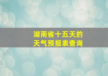 湖南省十五天的天气预报表查询