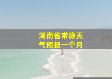 湖南省常德天气预报一个月