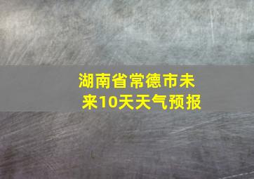 湖南省常德市未来10天天气预报