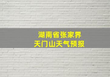 湖南省张家界天门山天气预报