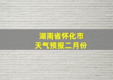 湖南省怀化市天气预报二月份