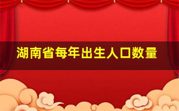 湖南省每年出生人口数量