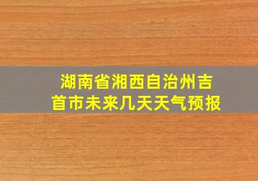 湖南省湘西自治州吉首市未来几天天气预报